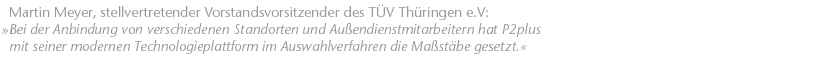 Bei der Anbindung von verschiedenen Standorten und Au&szlig;endienstmitarbeitern hat P2plus mit seiner modernen Technologieplattform im Auswahlverfahren die Ma&szlig;st&auml;be gesetzt. Martin Meyer, stellvertretender Vorstandsvorsitzender des T&Uuml;V Th&uuml;ringen e.V.