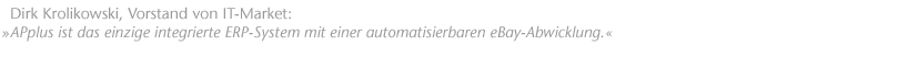 "APplus ist das einzige integrierte ERP-System mit einer automatisierbaren eBay-Abwicklung." Dirk Krolikowski, Vorstand von IT-Market