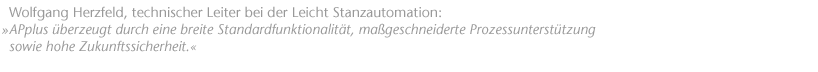 "APplus &uuml;berzeugt durch eine breite Standardfunktionalit&auml;t, ma&szlig;geschneiderte Prozessunterst&uuml;tzung sowie hohe Zukunftssicherheit.", Wolfgang Herzfeld, technischer Leiter bei der Leicht Stanzautomation