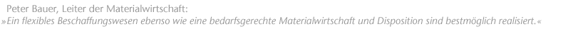 Ein flexibles Beschaffungswesen ebenso wie eine bedarfsgerechte Materialwirtschaft und Disposition sind bestm&ouml;glich realisiert. Peter Bauer, Leiter der Materialwirtschaft
